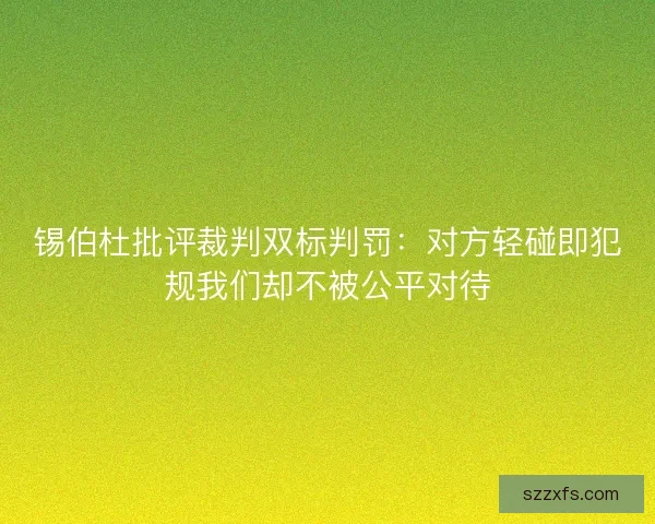锡伯杜批评裁判双标判罚：对方轻碰即犯规我们却不被公平对待