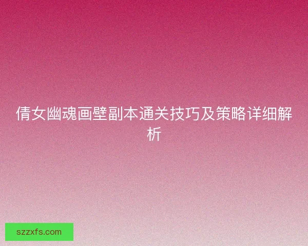 倩女幽魂画壁副本通关技巧及策略详细解析
