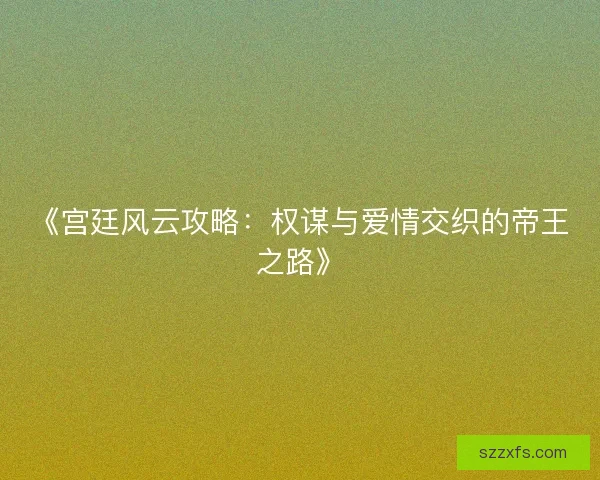 《宫廷风云攻略：权谋与爱情交织的帝王之路》