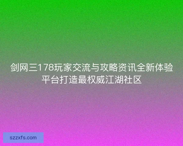 剑网三178玩家交流与攻略资讯全新体验平台打造最权威江湖社区