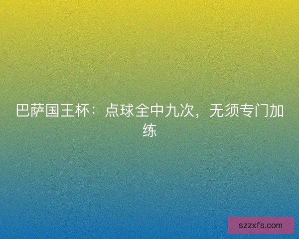 巴萨国王杯：点球全中九次，无须专门加练