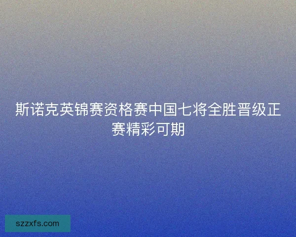 斯诺克英锦赛资格赛中国七将全胜晋级正赛精彩可期