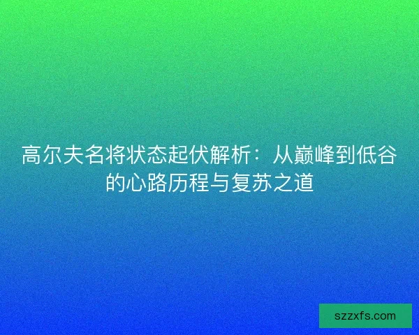 高尔夫名将状态起伏解析：从巅峰到低谷的心路历程与复苏之道