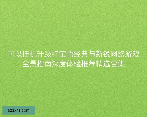 可以挂机升级打宝的经典与新锐网络游戏全景指南深度体验推荐精选合集