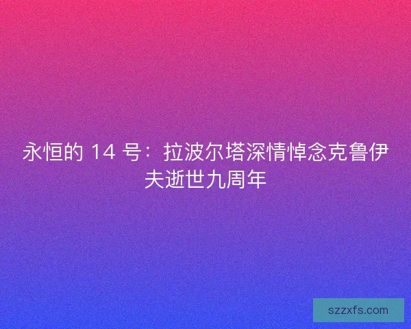 永恒的 14 号：拉波尔塔深情悼念克鲁伊夫逝世九周年