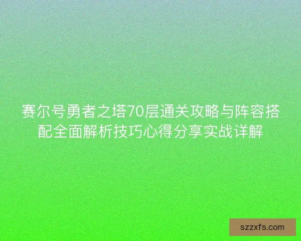 赛尔号勇者之塔70层通关攻略与阵容搭配全面解析技巧心得分享实战详解